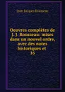 Oeuvres completes de J. J. Rousseau: mises dans un nouvel ordre, avec des notes historiques et . 16 - Жан-Жак Руссо