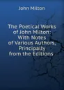 The Poetical Works of John Milton: With Notes of Various Authors, Principally from the Editions . - Milton John