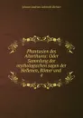Phantasien des Alterthums: Oder Sammlung der mythologischen sagen der Hellenen, Romer und . 4 - Johann Andreas Lebrecht Richter