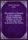 The history of Battery E, First regiment Rhode Island light artillery, in the war of 1861 and 1865, to preserve the Union - George Lewis
