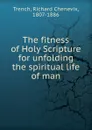 The fitness of Holy Scripture for unfolding the spiritual life of man - Trench Richard Chenevix