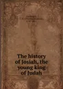 The history of Josiah, the young king of Judah - Thomas Hopkins Gallaudet