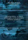 Christian ethics : or Moral philosophy on the principles of divine revelation. 1 - Ralph Wardlaw