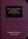The causes of the corruption of Christianity. 2 - Robert Vaughan
