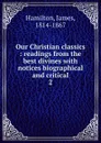 Our Christian classics : readings from the best divines with notices biographical and critical. 2 - Hamilton James