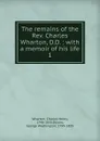 The remains of the Rev. Charles Wharton, D.D. : with a memoir of his life. 1 - Charles Henry Wharton