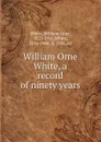 William Orne White, a record of ninety years - William Orne White