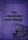 The catechism and liturgy - John Pilkington Norris