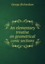 An elementary treatise on geometrical conic sections - George Richardson