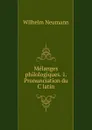 Melanges philologiques. 1. Pronunciation du C latin - Wilhelm Neumann