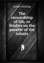 The stewardship of life, or Studies on the parable of the talents - James Stirling