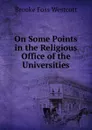 On Some Points in the Religious Office of the Universities - Westcott Brooke Foss