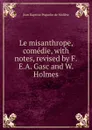Le misanthrope, comedie, with notes, revised by F.E.A. Gasc and W. Holmes - Jean Baptiste Poquelin de Molière