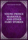 YOUNG PRINCE MARIGOLD, AND OTHER FAIRY STORIES - John Francis Maguire