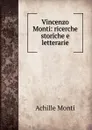 Vincenzo Monti: ricerche storiche e letterarie - Achille Monti