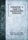 Connecticut : a study of a commonwealth-democracy - Alexander Johnston