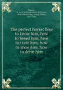 The perfect horse: how to know him, how to breed him, how to train him, how to shoe him, how to drive him - William Henry Harrison Murray