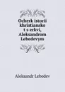 Ocherk istorii khristianskoi t.s.erkvi, Aleksandrom Lebedevym - Aleksandr Lebedev