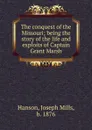 The conquest of the Missouri; being the story of the life and exploits of Captain Grant Marsh - Joseph Mills Hanson