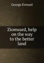 Zionward, help on the way to the better land - George Everard