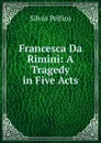 Francesca Da Rimini: A Tragedy in Five Acts - Silvio Pellico