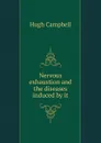Nervous exhaustion and the diseases induced by it - Hugh Campbell