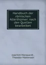 Handbuch der romischen Alterthumer: nach den Quellen bearbeibet - Joachim Marquardt