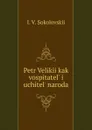 Petr Velikii kak vospitatel. i uchitel. naroda - I.V. Sokolovskii