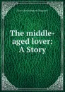 The middle-aged lover: A Story - Fitzgerald Percy Hetherington