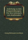 Anleitung zu den Praparirubungen: Fur den Gebrauch von studirenden - Georg Hermann von Meyer