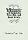 Die Handschriften des Kaiserlichen und Koniglichen Haus-, Hof- und Staats-archivs - Constantin Böhm