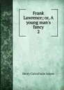 Frank Lawrence; or, A young man.s fancy. 2 - Henry Cadwallader Adams