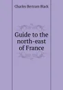 Guide to the north-east of France - Charles Bertram Black