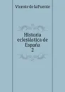 Historia eclesiastica de Espana. 2 - Vicente de la Fuente
