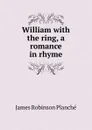 William with the ring, a romance in rhyme - James Robinson Planché