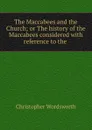 The Maccabees and the Church; or The history of the Maccabees considered with reference to the . - Christopher Wordsworth