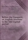 Before the Conquest, or, English worthies in the Old English period - W. H. Davenport Adams