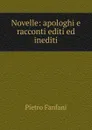 Novelle: apologhi e racconti editi ed inediti - Fanfani Pietro