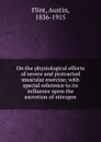 On the physiological effects of severe and protracted muscular exercise; with special reference to its influence upon the excretion of nitrogen - Flint Austin