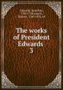 The works of President Edwards . 3 - Jonathan Edwards