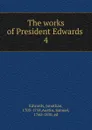 The works of President Edwards . 4 - Jonathan Edwards