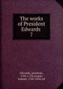 The works of President Edwards . 7 - Jonathan Edwards