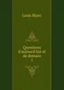 Questions d.aujourd.hui et de demain. 1 - Louis Blanc
