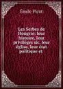 Les Serbes de Hongrie: leur histoire, leur privileges sic, leur eglise, leur etat politique et . - Emile Picot