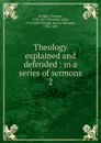 Theology explained and defended : in a series of sermons. 2 - Dwight Timothy