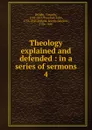 Theology explained and defended : in a series of sermons. 4 - Dwight Timothy