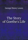 The Story of Goethe.s Life - George Henry Lewes