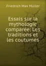 Essais sur la mythologie comparee: Les traditions et les coutumes - Müller Friedrich Max