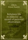 Religious life in America : a record of personal observation - Ernest Hamlin Abbott