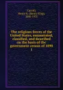 The religious forces of the United States, enumerated, classified, and described on the basis of the government census of 1890. 1 - Henry King Carroll